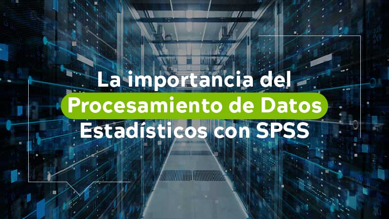 La importancia del procesamiento de Datos Estadísticos con SPSS